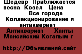 Шедевр “Приближается весна“ Козел › Цена ­ 150 000 - Все города Коллекционирование и антиквариат » Антиквариат   . Ханты-Мансийский,Когалым г.